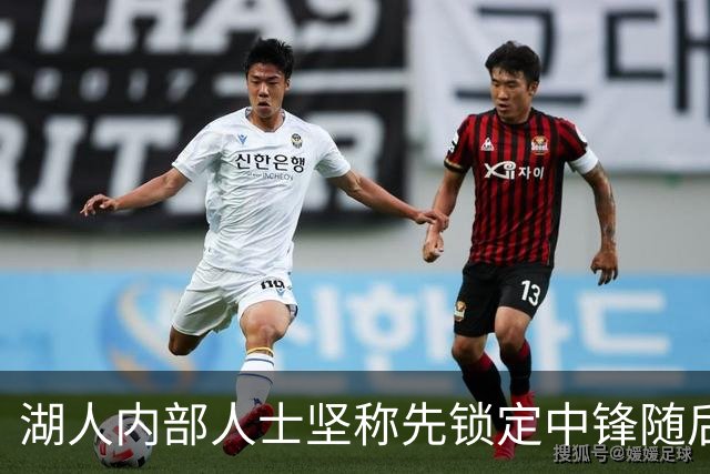 湖人内部人士坚称先锁定中锋随后报价詹姆斯的方案本是他们的首选